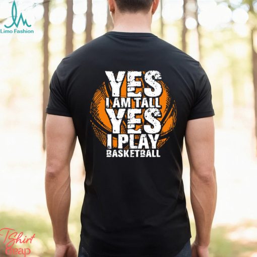 Funny Basketball T shirt, Yes I’m Tall I Play Basketball