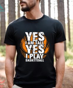 Funny Basketball T shirt, Yes I'm Tall I Play Basketball