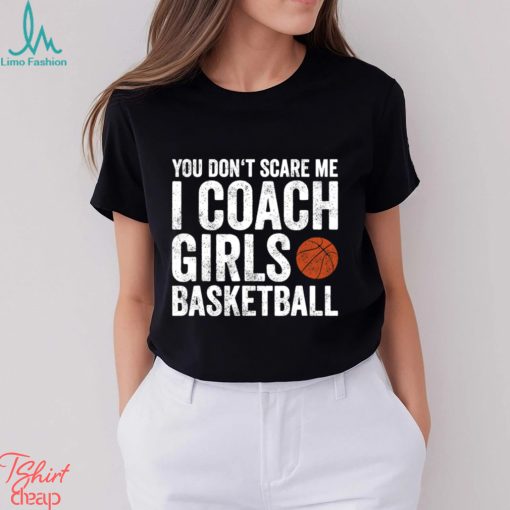 Funny Basketball T shirt, You Don't Scare Me I Coach Girls Basketball