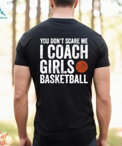 Funny Basketball T shirt, You Don't Scare Me I Coach Girls Basketball