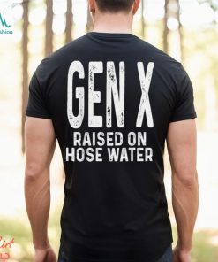 Gen X Raised On Hose Water Humor T Shirt