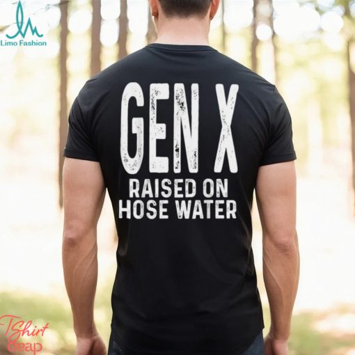 Gen X Raised On Hose Water Humor T Shirt