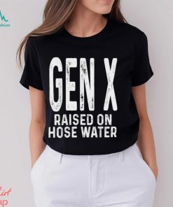 Gen X Raised On Hose Water Humor T Shirt