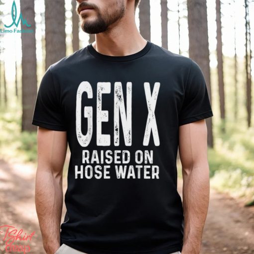 Gen X Raised On Hose Water Humor T Shirt