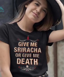 Give Me Sriracha Or Give Me Death Shirt