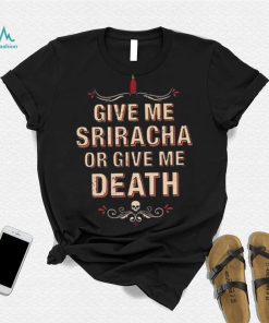 Give Me Sriracha Or Give Me Death Shirt