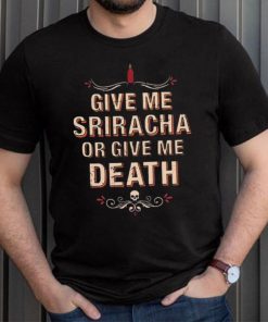 Give Me Sriracha Or Give Me Death Shirt