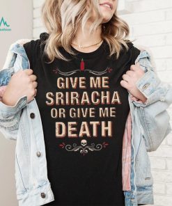 Give Me Sriracha Or Give Me Death Shirt