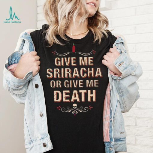 Give Me Sriracha Or Give Me Death Shirt