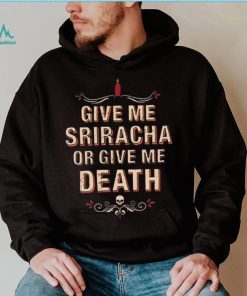 Give Me Sriracha Or Give Me Death Shirt