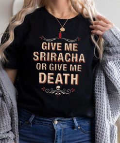 Give Me Sriracha Or Give Me Death Shirt