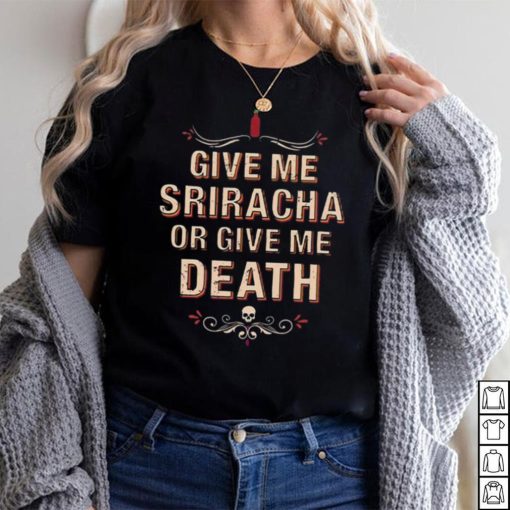 Give Me Sriracha Or Give Me Death Shirt