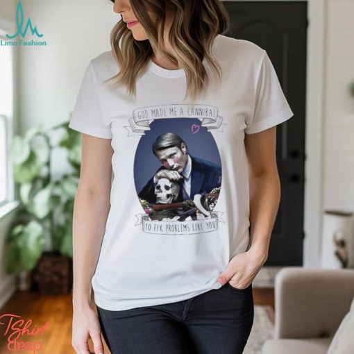 God Made Me A Cannibal To Fix Problems Like You shirt