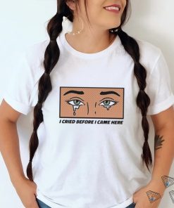 Gotfunny I Cried Before I Came Here Shirt