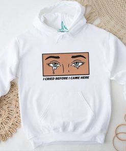 Gotfunny I Cried Before I Came Here Shirt