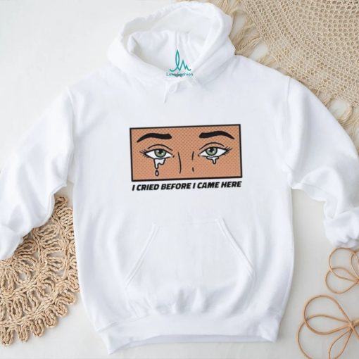 Gotfunny I Cried Before I Came Here Shirt
