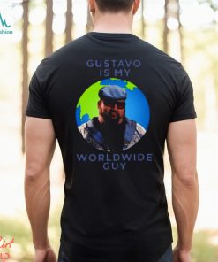 Gustavo Is My Worldwide Guy shirt