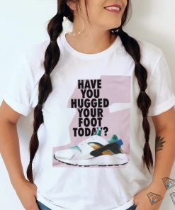 Have You Hugged Your Foot Today T Shirt