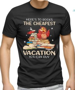 Here’s To Books The Cheapest Vacation You Can Buy Classic T Shirt