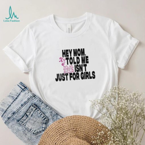 Hey Mom Told Me Isn’t Just For Girls shirt