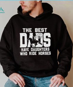 Horse Father’s Day The Best Dads Have Daughters Who Ride Horses shirt