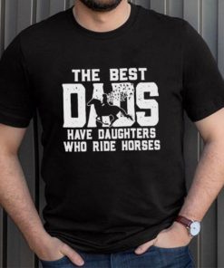 Horse Father’s Day The Best Dads Have Daughters Who Ride Horses shirt