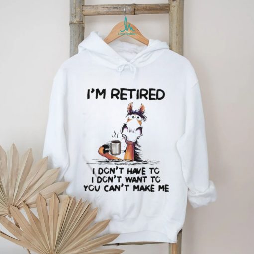 Horse I’m Retired I Don’t Have To I Don’t Want To You Can’t Make Me Shirt