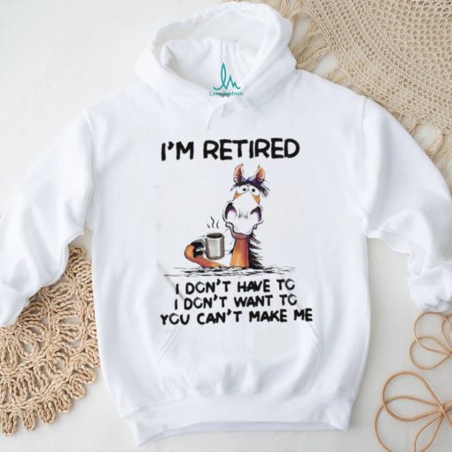 Horse I’m Retired I Don’t Have To I Don’t Want To You Can’t Make Me Shirt