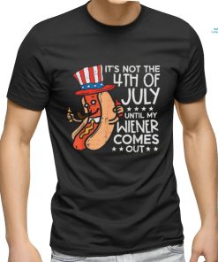 Hotdog It’s Not The 4th Of July Until My Wiener Comes Out T shirt