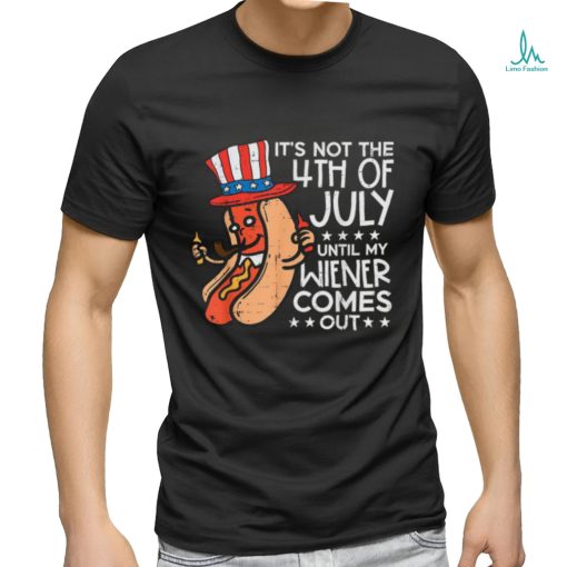 Hotdog It’s Not The 4th Of July Until My Wiener Comes Out T shirt