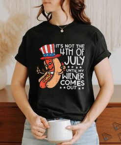 Hotdog It’s Not The 4th Of July Until My Wiener Comes Out T shirt