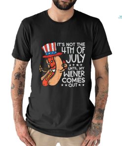 Hotdog It’s Not The 4th Of July Until My Wiener Comes Out T shirt