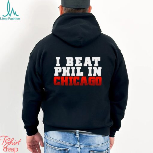 I Beat Phil In Chicago shirt
