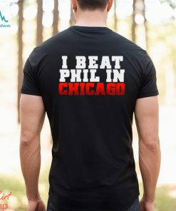 I Beat Phil In Chicago shirt