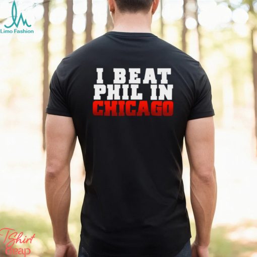I Beat Phil In Chicago shirt