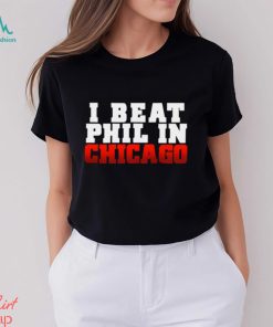 I Beat Phil In Chicago shirt