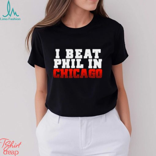 I Beat Phil In Chicago shirt