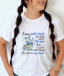 I Can Wipe Away The Tears From My Eyes But I Can't Wipe Away The Pain In My Heart shirt