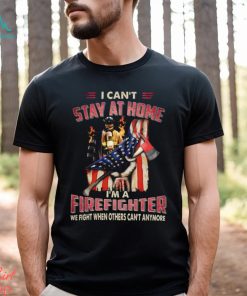I Can't Stay At Home I'm A Firefighter We Fight When Others Can't Anymore Classic T Shirt