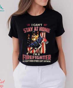 I Can't Stay At Home I'm A Firefighter We Fight When Others Can't Anymore Classic T Shirt