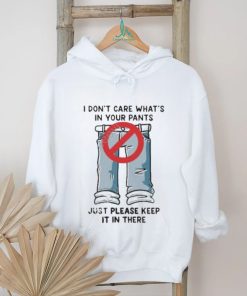 I Don’t Care What’s In Your Pants Just Please Keep It In There Shirt