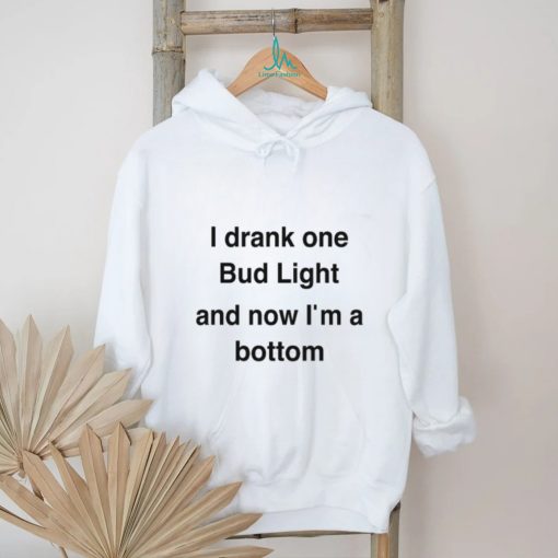 I Drank One Bud Light And Now I’m A Bottom Shirts