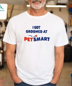 I Got Groomed At Petsmart Shirt