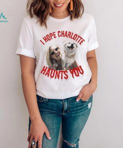 I Hope Charlotte Haunts You shirt