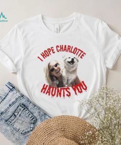 I Hope Charlotte Haunts You shirt