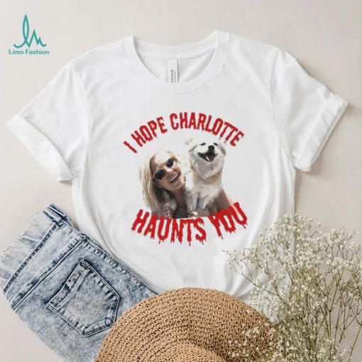 I Hope Charlotte Haunts You shirt