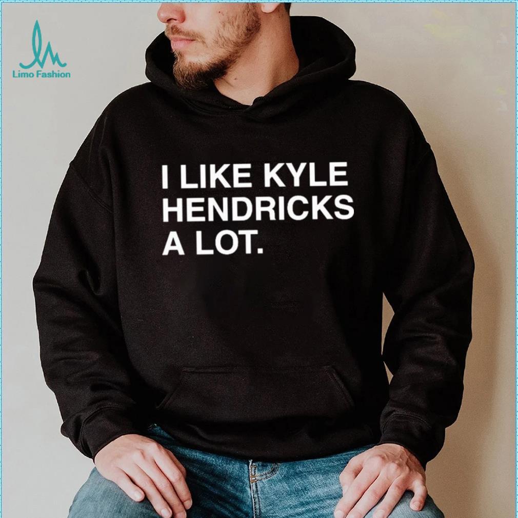 I Like Kyle Hendricks A Lot Shirt - Limotees