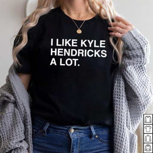 I Like Kyle Hendricks A Lot Shirt