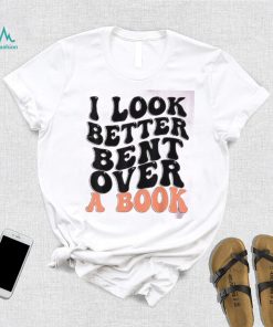 I Look Better Bent Over A Book Funny T shirts For Book Lovers