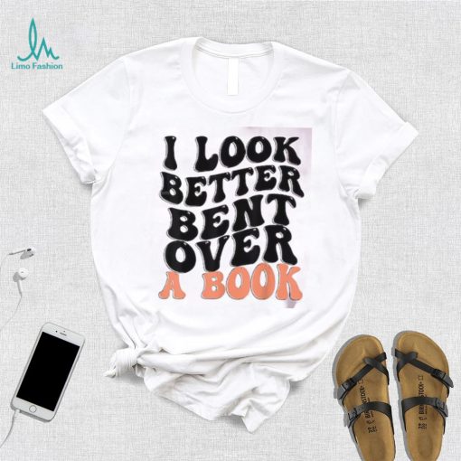 I Look Better Bent Over A Book Funny T shirts For Book Lovers